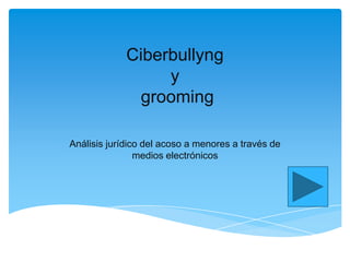 Ciberbullyng
y
grooming
Análisis jurídico del acoso a menores a través de
medios electrónicos

 