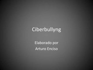 Ciberbullyng

 Elaborado por
 Arturo Enciso
 