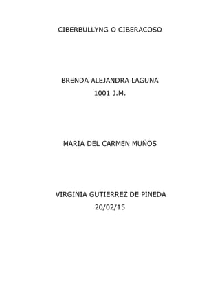 CIBERBULLYNG O CIBERACOSO
BRENDA ALEJANDRA LAGUNA
1001 J.M.
MARIA DEL CARMEN MUÑOS
VIRGINIA GUTIERREZ DE PINEDA
20/02/15
 