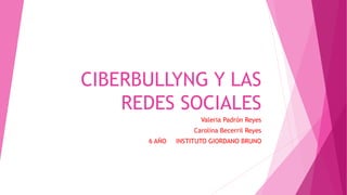 CIBERBULLYNG Y LAS
REDES SOCIALES
Valeria Padrón Reyes
Carolina Becerril Reyes
6 AÑO INSTITUTO GIORDANO BRUNO
 