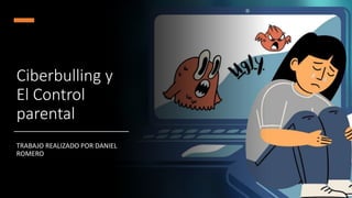 Ciberbulling y
El Control
parental
TRABAJO REALIZADO POR DANIEL
ROMERO
 