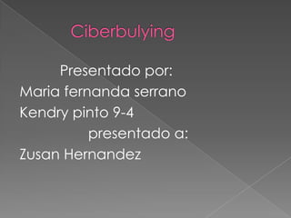 Ciberbulying           Presentado por:    Mariafernanda serrano Kendry pinto 9-4                  presentado a: ZusanHernandez 
