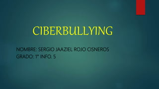 CIBERBULLYING
NOMBRE: SERGIO JAAZIEL ROJO CISNEROS
GRADO: 1° INFO. 5
 