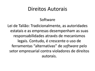 Direitos AutoraisSoftwareLei de Talião: Tradicionalmente, as autoridades estatais e as empresas desempenham as suas responsabilidades através de mecanismos legais. Contudo, é crescente o uso de ferramentas “alternativas” de software pelo setor empresarial contra violadores de direitos autorais.  