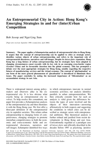 Urban Studies, Vol. 37, No. 12, 2287– 2313, 2000
An Entrepreneurial City in Action: Hong Kong’s
Emerging Strategies in and for (Inter)Urban
Competition
Bob Jessop and Ngai-Ling Sum
[Paper Žrst received, September 1999; in Ž nal form, April 2000]
Summary. The paper applies a Schumpeterian analysis of entrepreneurial cities to Hong Kong.
It argues that the concept of entrepreneurship can be applied to cities as strategic actors,
identiŽ es various objects of urban entrepreneurship, and refers to the important role of
entrepreneurial discourses, narratives and self-images. Despite its laissez-faire reputation, Hong
Kong has a long history of urban entrepreneurship, but its strategies have been adapted to
changing circumstances—most recently with its key role in an emerging cross-border region
(Greater China) and its favourable insertion into the global economy. This has prompted a
debate over the most appropriate strategies for Hong Kong, notably regarding the respective
futures of manufacturing, services and the virtual economy. The concept of ‘glurbanisation’ as
one form of the more general phenomenon of ‘glocalisation’ is introduced to illuminate these
issues. The paper concludes by noting the increased importance of ‘Siliconisation’ as an
accumulation strategy in east Asia.
There is widespread interest among policy-
makers and observers alike in the en-
trepreneurial city. It is less obvious what
exactly being an entrepreneurial city in-
volves. To help resolve this conundrum, our
paper Ž rst provides a Schumpeterian analysis
of the entrepreneurial city and then illustrates
it with the Hong Kong case. We Ž rst offer a
three-part deŽ nition of the entrepreneurial
city in capitalist societies. This relates urban
entrepreneurship to changing forms of com-
petitiveness, changing strategies to promote
interurban competitiveness in both the econ-
omic and extra-economic Ž elds and en-
trepreneurial discourses, narratives and
self-images. Schumpeter identiŽ ed Ž ve ways
in which entrepreneurs innovate in normal
economic activities; our analysis identiŽ es
parallels in urban entrepreneurialism. We
then critically consider how far such an
analysis is valid given the differences be-
tween the types of actor involved and the
objects of their innovation—answering
afŽ rmatively in both respects and suggesting
the conditions in which cities can be de-
scribed as strategic actors with entrepreneu-
rial ambitions. This theoretical analysis is
further reŽ ned and justiŽ ed from recent de-
velopments in Hong Kong and east Asia.
Conventionally regarded as a paradigm case
of laissez-faire and ofŽ cially described in the
decades before 1997 as practising ‘positive
Bob Jessop is in the Department of Sociology, Lancaster University, Lancaster, LA1 4YL, UK. Fax: 01524 594256.
E-mail: b.jessop@lancaster.ac.uk. Ngai-Ling Sum is with the International Centre for Labour Studies, Williamson Building, University
of Manchester, Oxford Road, Manchester, M13 9PL, UK. E-mail: Ngai-Ling.Sum@man.ac.uk. The authors have have beneŽ ted from
discussions with Neil Brenner, Carolyn Cartier, Anne Haila, Gordon McLeod, Jamie Peck and Ngai Pun. The usual disclaimers apply.
0042-0980 Print/1360-063X On-line/00/122287-27 Ó 2000 The Editors of Urban Studies
DOI: 10.1080/0042098002 0002814
 