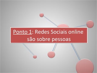 Ponto 1 : Redes Sociais online  são sobre pessoas 