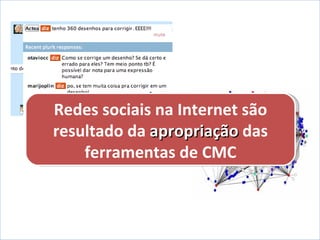 Redes sociais na Internet são resultado da  apropriação  das ferramentas de CMC 