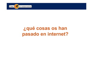 ¿qué cosas os han
pasado en internet?
 
