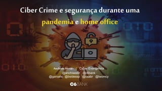 Ciber Crime e segurança durante uma
pandemia e home office
Anchises Moraes | Cyber Evangelista
@anchisesbr @c6bank
@garoahc @bsidessp @csabr @lwomcy
 