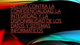 DELITOS CONTRA LA
CONFIDENCIALIDAD, LA
INTEGRIDAD, Y LA
DISPONIBILIDAD DE LOS
DATOS Y SISTEMAS
INFORMÁTICOS
 
