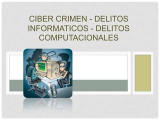 CIBER CRIMEN - DELITOS
INFORMATICOS - DELITOS
   COMPUTACIONALES
 