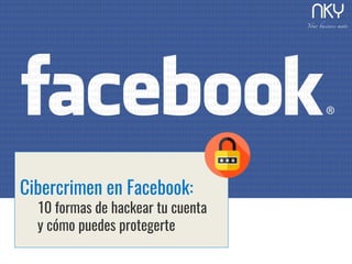 Cibercrimen en Facebook:
10 formas de hackear tu cuenta
y cómo puedes protegerte
 