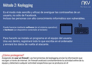 Método 2: Keylogging
Es el modo más sencillo y eficaz de averiguar las contraseñas de un
usuario, no sólo de Facebook.
Inc...