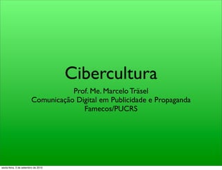 Cibercultura
                                   Prof. Me. Marcelo Träsel
                        Comunicação Digital em Publicidade e Propaganda
                                      Famecos/PUCRS




sexta-feira, 3 de setembro de 2010
 