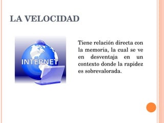 LA VELOCIDAD Tiene relación directa con la memoria, la cual se ve en desventaja en un contexto donde la rapidez es sobrevalorada. 