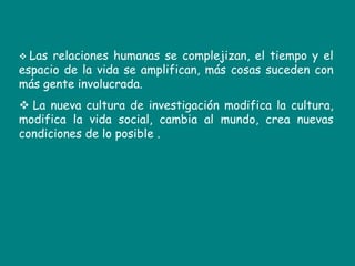  Los sistemas de conocimiento por venir serán más horizontales, más heterárquicos, complejos, inteligentes, móviles, inestables. Y en todo ello e vector de la cibercultura es fundamental, y la dimensión cibercultural del conocimiento central.  Conclusión  Tenemos la cultura de información que nos lleva a construir sistemas de información. 