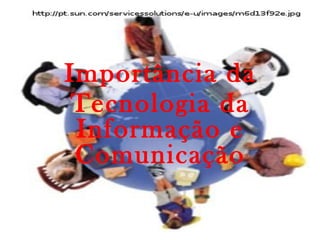 Importância da
Tecnologia da
Informação e
Comunicação
 