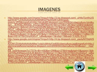 IMAGENES
   http://www.google.com/imgres?imgurl=http://3.bp.blogspot.com/_uH4oTjvnfnU/S
    eaOG3t71uI/AAAAAAAAAAM/MDxl79eDQ2E/s400/geek-
    granny.JPG&imgrefurl=http://dicalo89.blogspot.com/2009/04/cibercultura.html&u
    sg=__tEW0ljC3MIS0a_mG3yu3BF8Eemk=&h=275&w=387&sz=25&hl=es&start
    =0&zoom=1&tbnid=iXnTycjrDiWdfM:&tbnh=157&tbnw=209&ei=HS14TfSrCImy0
    QGJ7_iuBw&prev=/images%3Fq%3DCIBERCULTURA%26um%3D1%26hl%3D
    es%26sa%3DN%26biw%3D1280%26bih%3D675%26tbs%3Disch:1&um=1&itbs
    =1&iact=hc&vpx=141&vpy=297&dur=100&hovh=189&hovw=266&tx=112&ty=76
    &oei=HS14TfSrCImy0QGJ7_iuBw&page=1&ndsp=18&ved=1t:429,r:6,s:0
   http://www.google.com/imgres?imgurl=http://4.bp.blogspot.com/_psoIyNYDqI4/S
    eZ-
    AvON1ZI/AAAAAAAAAMw/1vdgVuMnIqY/s400/cibercultura.jpg&imgrefurl=http://
    alemirandafloresmediatica.blogspot.com/2009/04/cibercultura.html&usg=__mpZ
    CDk-
    EB_osSHtnwqgw7o1T57A=&h=400&w=298&sz=27&hl=es&start=0&zoom=1&tb
    nid=hNuXSNgoxJUOLM:&tbnh=157&tbnw=117&ei=HS14TfSrCImy0QGJ7_iuBw
    &prev=/images%3Fq%3DCIBERCULTURA%26um%3D1%26hl%3Des%26sa%
    3DN%26biw%3D1280%26bih%3D675%26tbs%3Disch:1&um=1&itbs=1&iact=hc
    &vpx=331&vpy=262&dur=2058&hovh=260&hovw=194&tx=113&ty=92&oei=HS1
    4TfSrCImy0QGJ7_iuBw&page=1&ndsp=18&ved=1t:429,r:7,s:0
 
