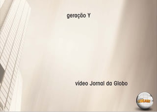 geração Y




   vídeo Jornal da Globo
 