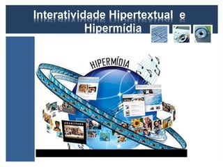 Interatividade Hipertextual e 
Hipermídia 
 