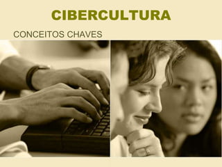 CIBERCULTURA 
CONCEITOS CHAVES 
 