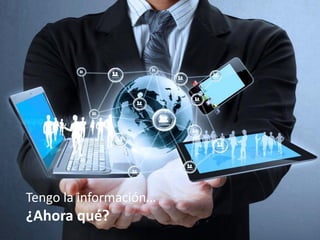 Tengo la información…
¿Ahora qué?