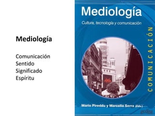 Mediología
Comunicación
Sentido
Significado
Espíritu
