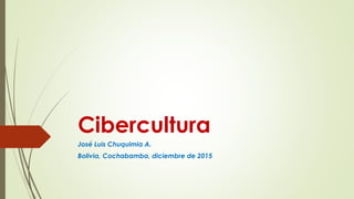 Cibercultura
José Luis Chuquimia A.
Bolivia, Cochabamba, diciembre de 2015
 
