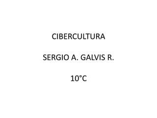 CIBERCULTURA
SERGIO A. GALVIS R.
10°C
 