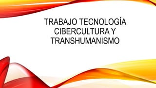 TRABAJO TECNOLOGÍA
CIBERCULTURA Y
TRANSHUMANISMO
 