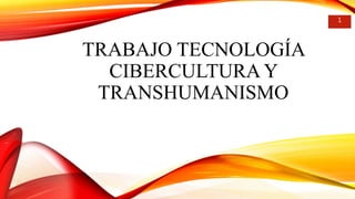 TRABAJO TECNOLOGÍA
CIBERCULTURA Y
TRANSHUMANISMO
1
 