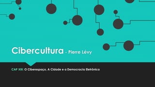 Cibercultura- Pierre Lévy
CAP XIII: O Ciberespaço, A Cidade e a Democracia Eletrônica
 
