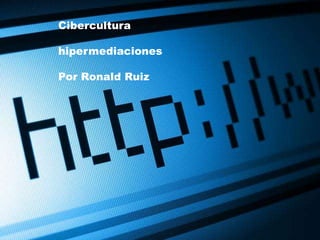 Cibercultura hipermediaciones Por Ronald Ruiz  