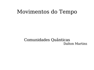 Movimentos do Tempo Comunidades Quânticas Dalton Martins 