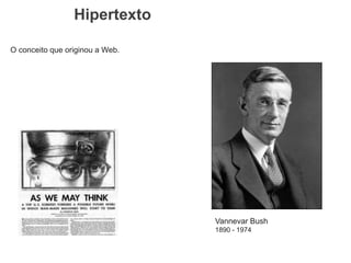 Hipertexto
Vannevar Bush
1890 - 1974
O conceito que originou a Web.
 