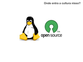 Onde entra a cultura nisso?
 