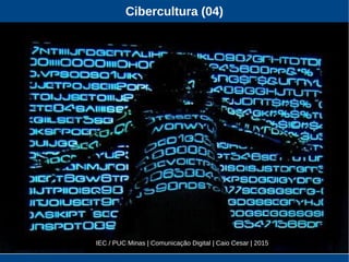 Cibercultura (04)
IEC / PUC Minas | Comunicação Digital | Caio Cesar | 2015
 