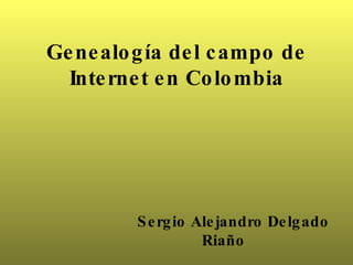 Genealogía del campo de Internet en Colombia Sergio Alejandro Delgado Riaño 