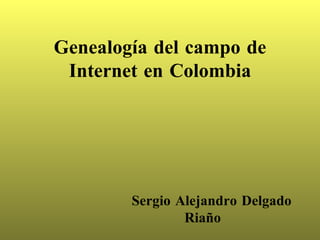 Genealogía del campo de Internet en Colombia Sergio Alejandro Delgado Riaño 