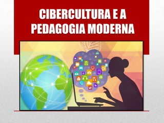 CIBERCULTURA E A
PEDAGOGIA MODERNA
 