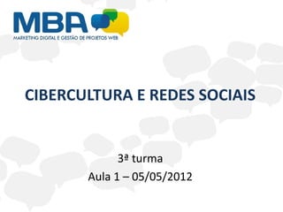 CIBERCULTURA E REDES SOCIAIS


             3ª turma
       Aula 1 – 05/05/2012
 
