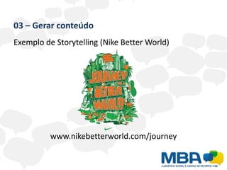 03 – Gerar conteúdo
Exemplo de Storytelling (Nike Better World)




          www.nikebetterworld.com/journey
 