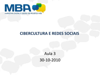 CIBERCULTURA E REDES SOCIAIS
Aula 3
30-10-2010
 