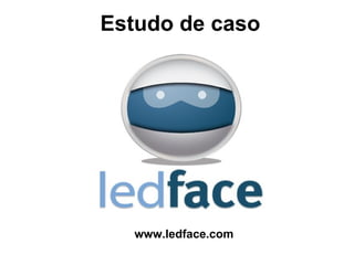 Estudo de caso




  www.ledface.com
 