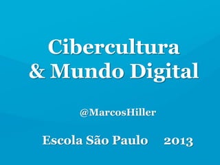@MarcosHiller
Escola São Paulo 2013
Cibercultura
& Mundo Digital
 