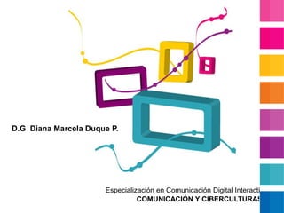 D.G  Diana Marcela Duque P. Especialización en Comunicación Digital Interactiva COMUNICACIÓN Y CIBERCULTURAS I 