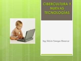 CIBERCULTURA Y NUEVAS TECNOLOGÍAS Ing. Edwin Vanegas Munevar 