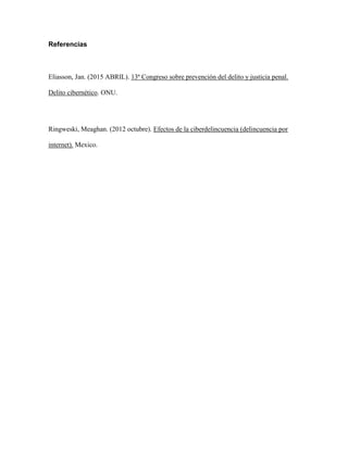 Referencias
Eliasson, Jan. (2015 ABRIL). 13ª Congreso sobre prevención del delito y justicia penal.
Delito cibernético. ONU.
Ringweski, Meaghan. (2012 octubre). Efectos de la ciberdelincuencia (delincuencia por
internet). Mexico.
 