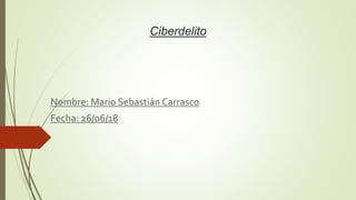 Ciberdelito
Nombre: Mario Sebastián Carrasco
Fecha: 26/06/18
 