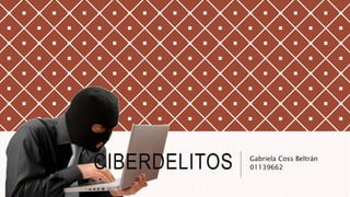CIBERDELITOS Gabriela Coss Beltrán
01139662
 